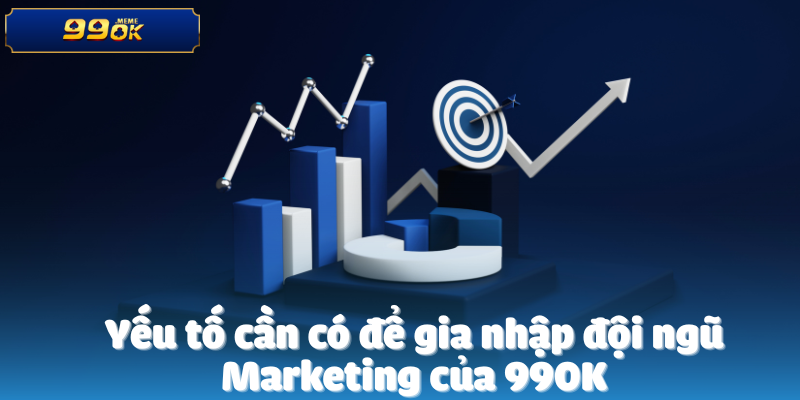 Yếu tố cần có để gia nhập đội ngũ Marketing của 99OK